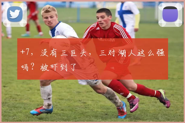 +7，没有三巨头，三对湖人这么强吗？被吓到了