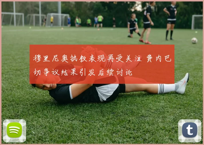 穆里尼奥执教表现再受关注 费内巴切争议结果引发后续讨论