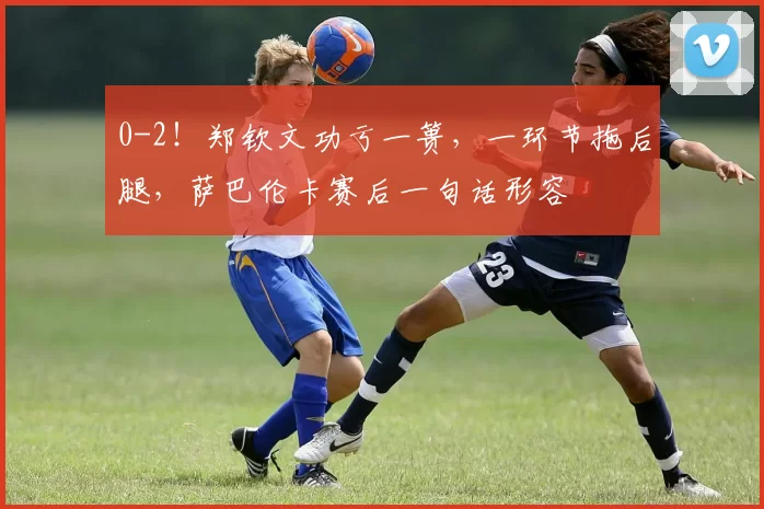 0-2！郑钦文功亏一篑，一环节拖后腿，萨巴伦卡赛后一句话形容