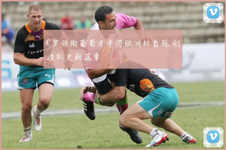 C罗领衔葡萄牙夺得欧洲杯首冠 创造队史新篇章