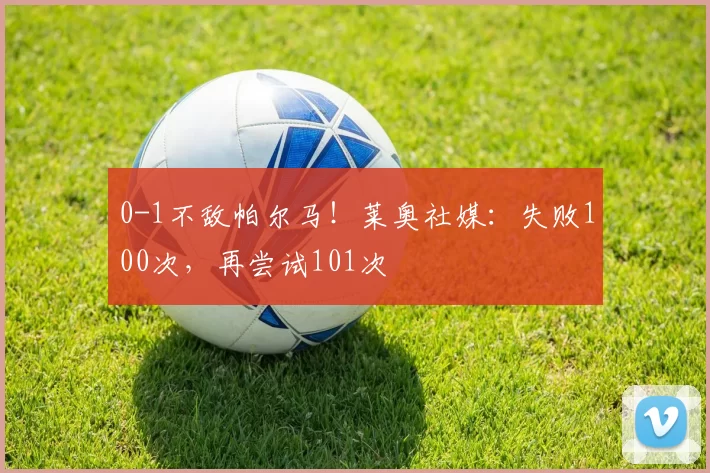 0-1不敌帕尔马！莱奥社媒：失败100次，再尝试101次️
