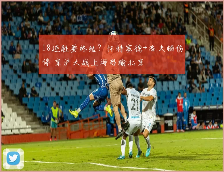 18连胜要终结？怀特塞德+洛夫顿伤停 京沪大战上海恐输北京