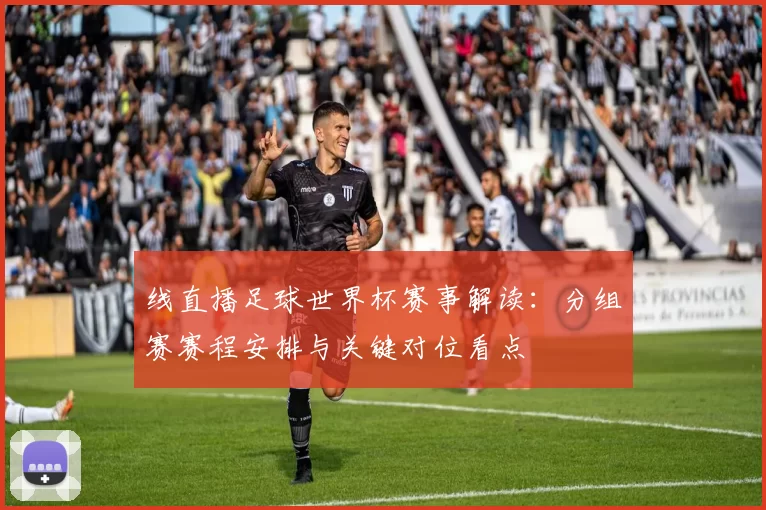 线直播足球世界杯赛事解读：分组赛赛程安排与关键对位看点
