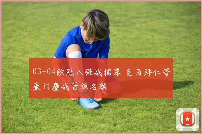 03-04欧冠八强战揭幕 皇马拜仁等豪门鏖战晋级名额