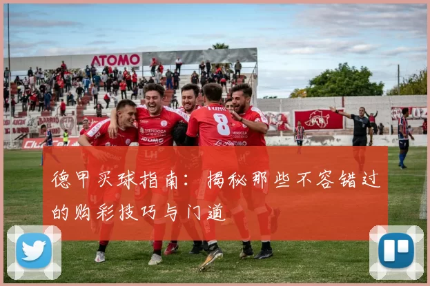 德甲买球指南:揭秘那些不容错过的购彩技巧与门道