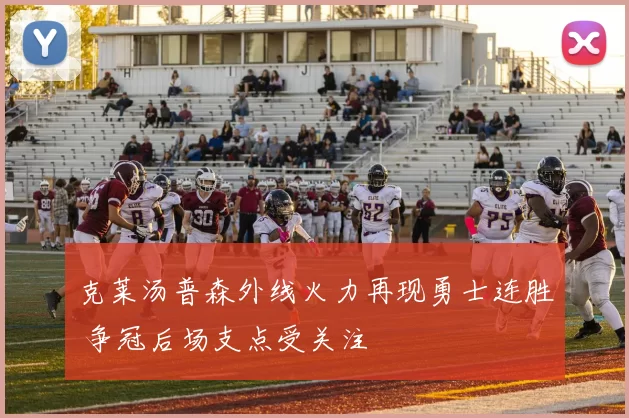 克莱汤普森外线火力再现勇士连胜 争冠后场支点受关注