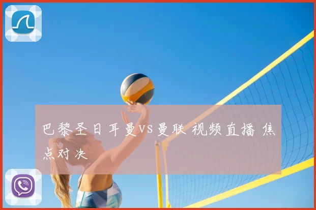 巴黎圣日耳曼vs曼联 视频直播 焦点对决