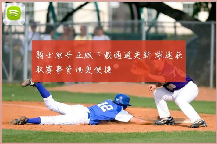 骑士助手正版下载通道更新 球迷获取赛事资讯更便捷