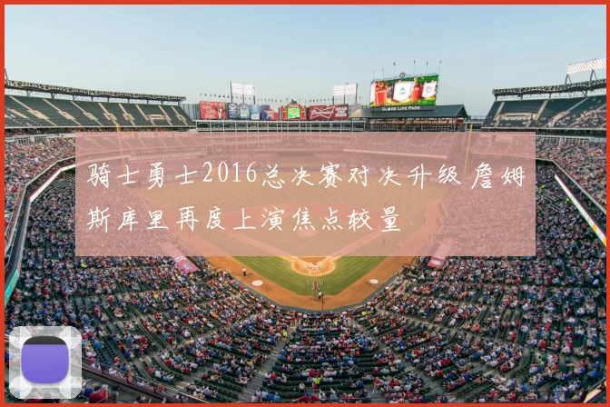 骑士勇士2016总决赛对决升级 詹姆斯库里再度上演焦点较量