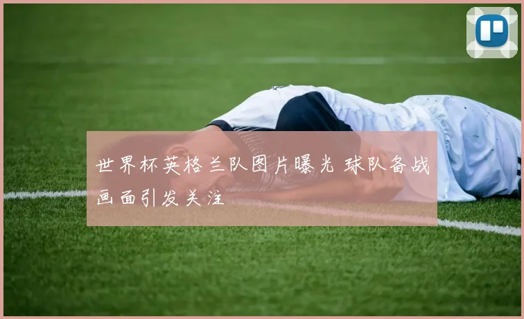 世界杯英格兰队图片曝光 球队备战画面引发关注
