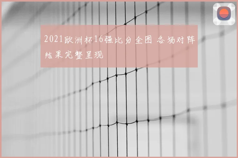 2021欧洲杯16强比分全图 各场对阵结果完整呈现
