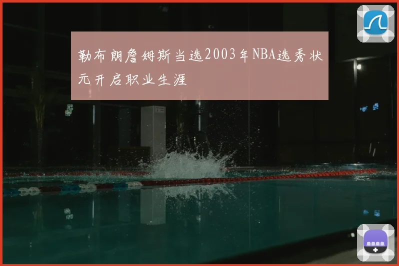 勒布朗詹姆斯当选2003年NBA选秀状元开启职业生涯