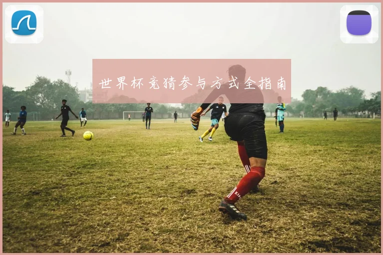 世界杯竞猜参与方式全指南